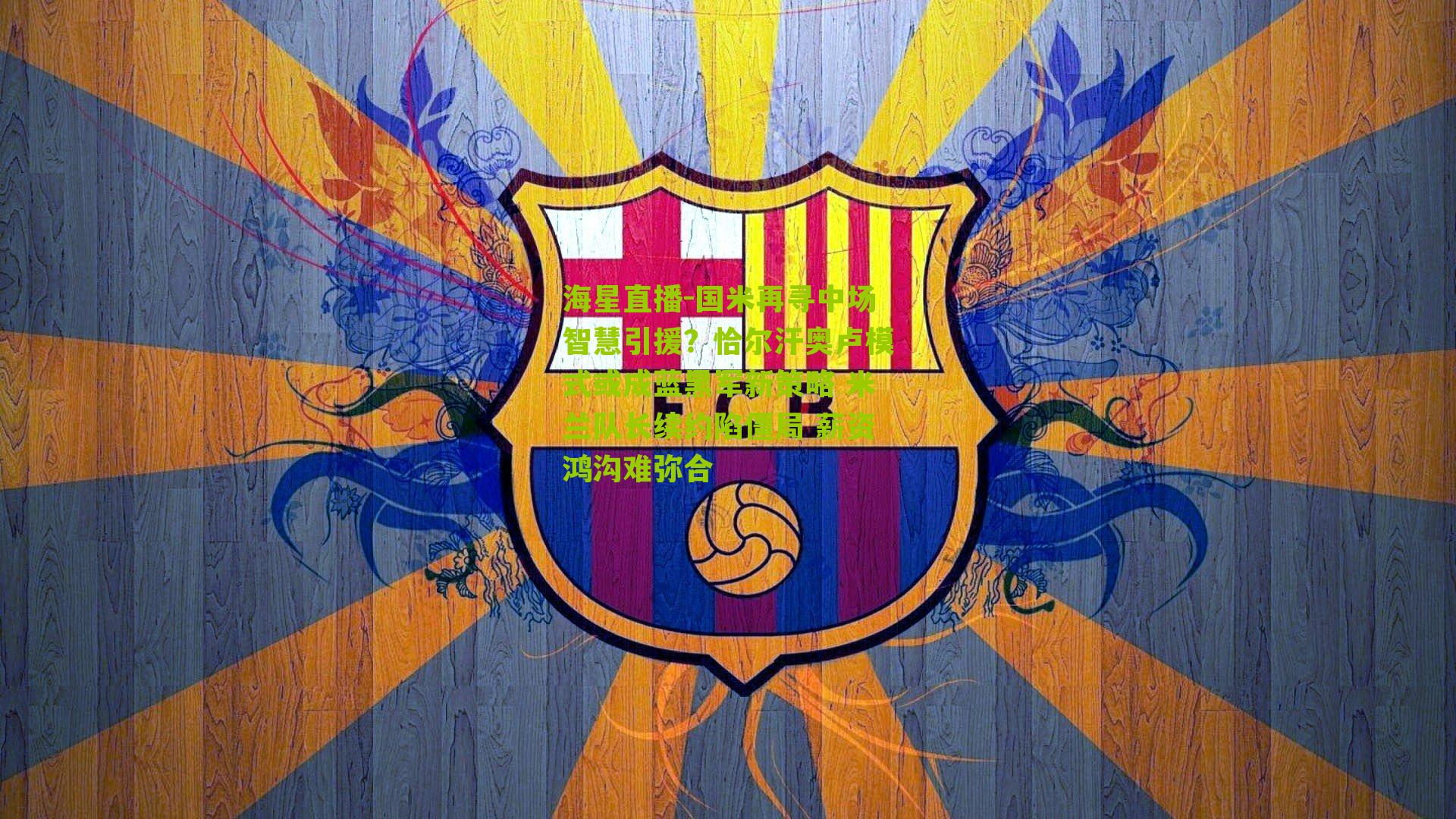 国米再寻中场智慧引援？恰尔汗奥卢模式或成蓝黑军新策略 米兰队长续约陷僵局 薪资鸿沟难弥合