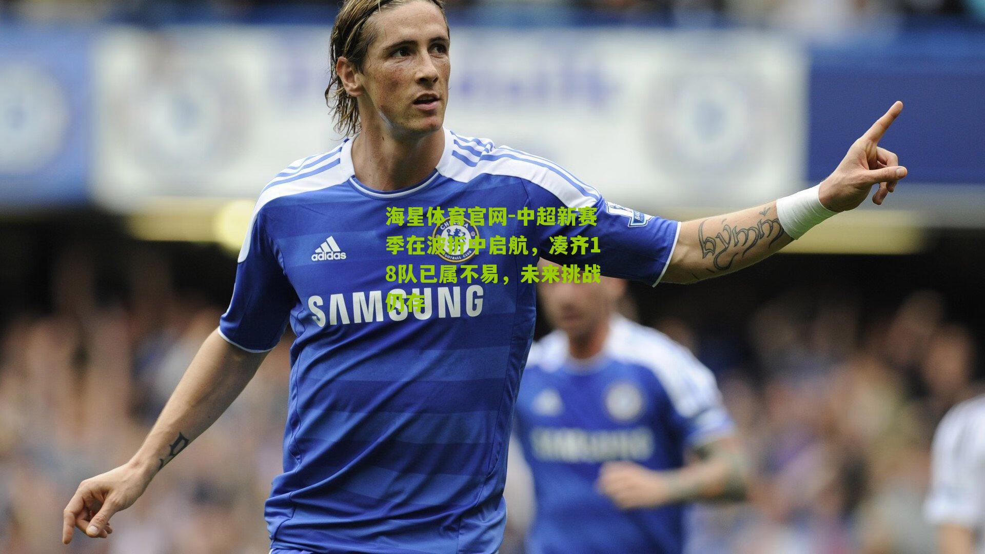 中超新赛季在波折中启航，凑齐18队已属不易，未来挑战仍存