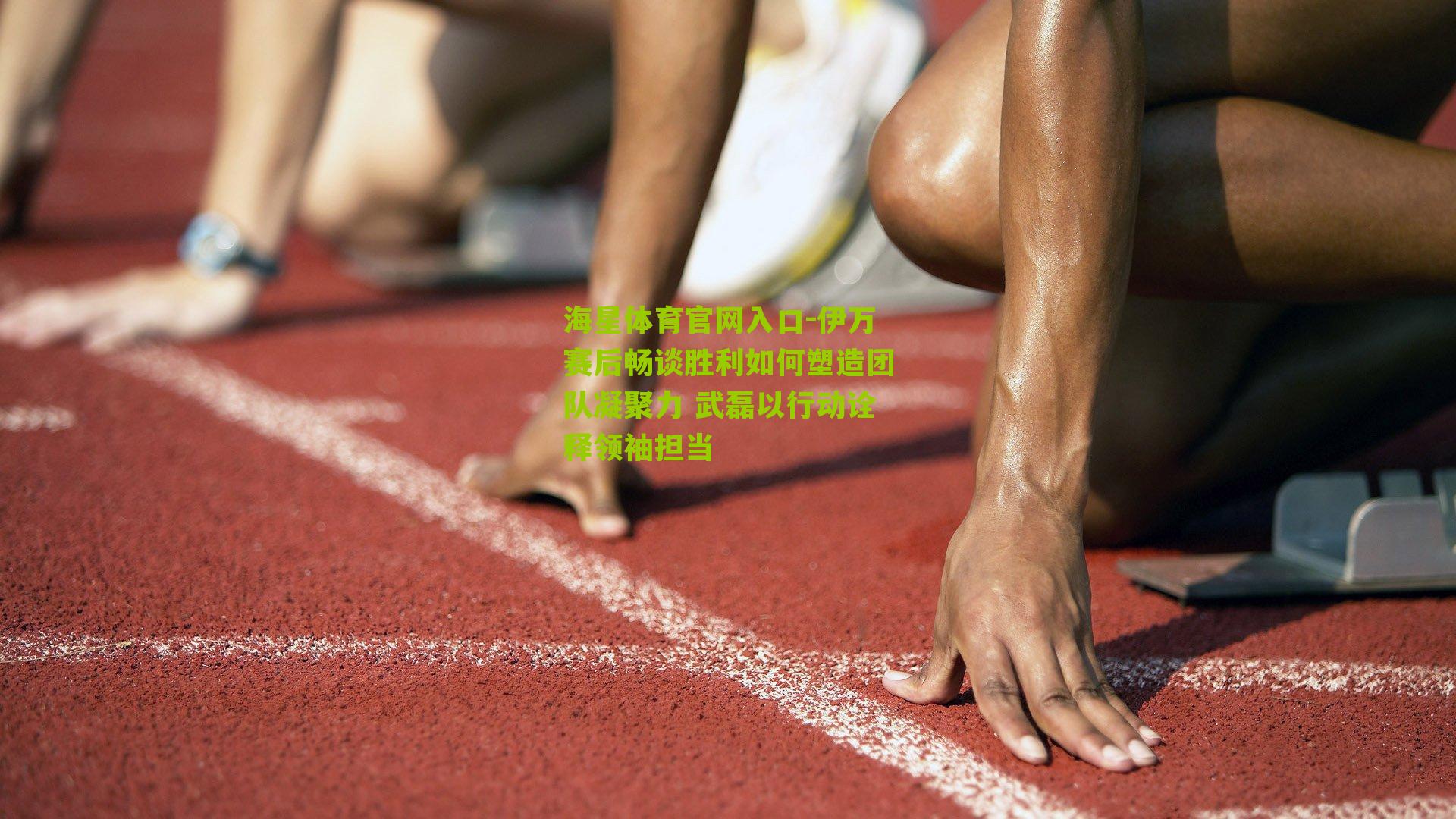 伊万赛后畅谈胜利如何塑造团队凝聚力 武磊以行动诠释领袖担当