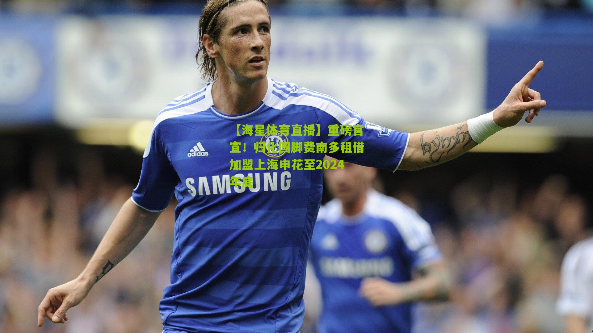 重磅官宣！归化国脚费南多租借加盟上海申花至2024年底